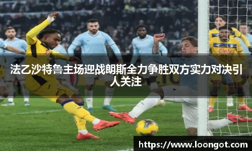 法乙沙特鲁主场迎战朗斯全力争胜双方实力对决引人关注